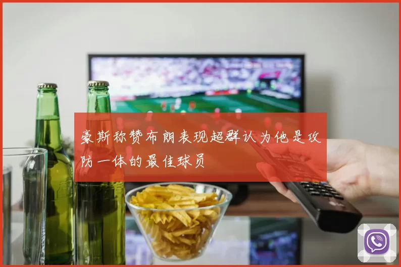豪斯称赞布朗表现超群认为他是攻防一体的最佳球员