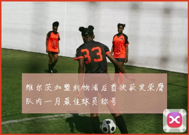 维尔茨加盟利物浦后首次获奖荣膺队内一月最佳球员称号