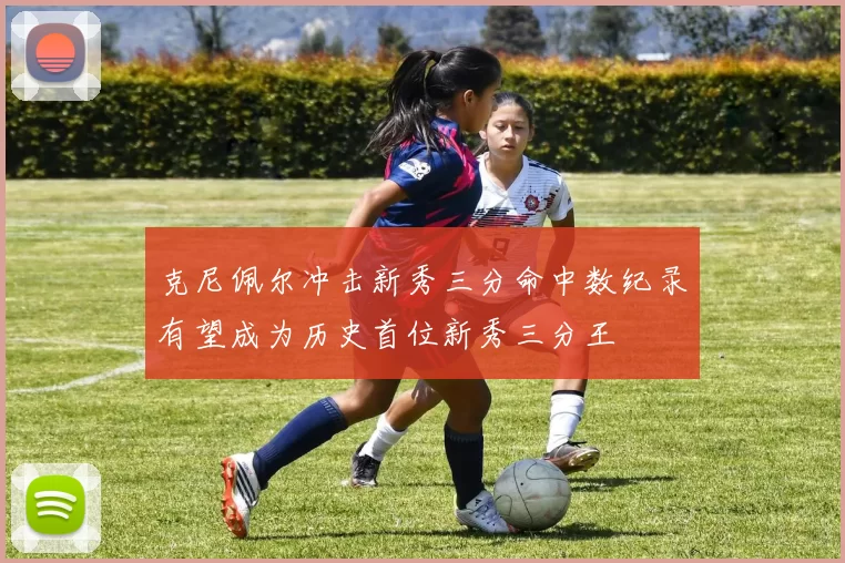 克尼佩尔冲击新秀三分命中数纪录有望成为历史首位新秀三分王