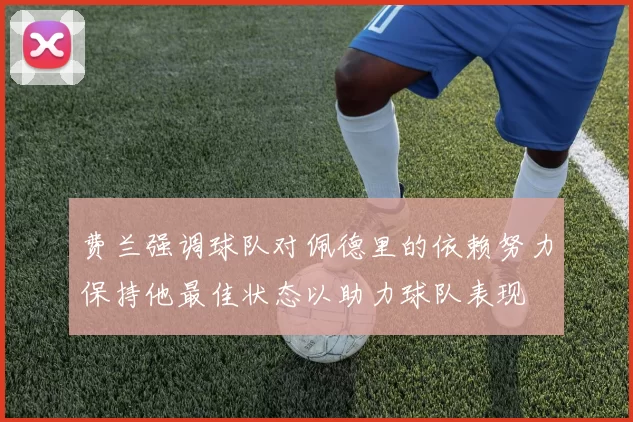 费兰强调球队对佩德里的依赖努力保持他最佳状态以助力球队表现
