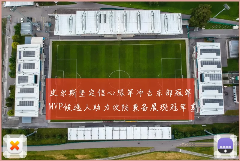 皮尔斯坚定信心绿军冲击东部冠军MVP候选人助力攻防兼备展现冠军基因