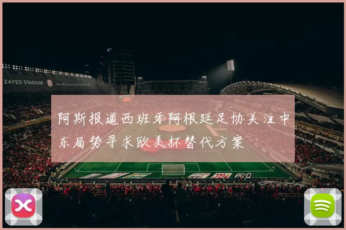阿斯报道西班牙阿根廷足协关注中东局势寻求欧美杯替代方案