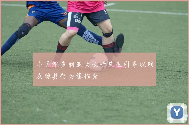 小贝维多利亚为长子庆生引争议网友称其行为像作秀
